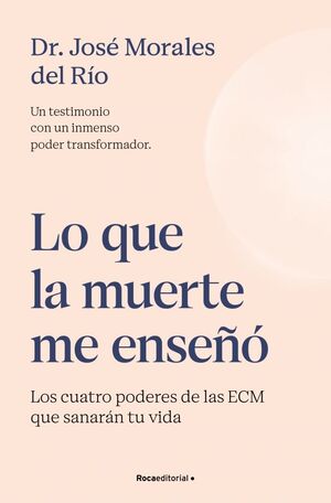 LO QUE LA MUERTE ME ENSEÑÓ. LOS CUATRO PODERES DE LAS ECM QUE SANARÁN TU VIDA